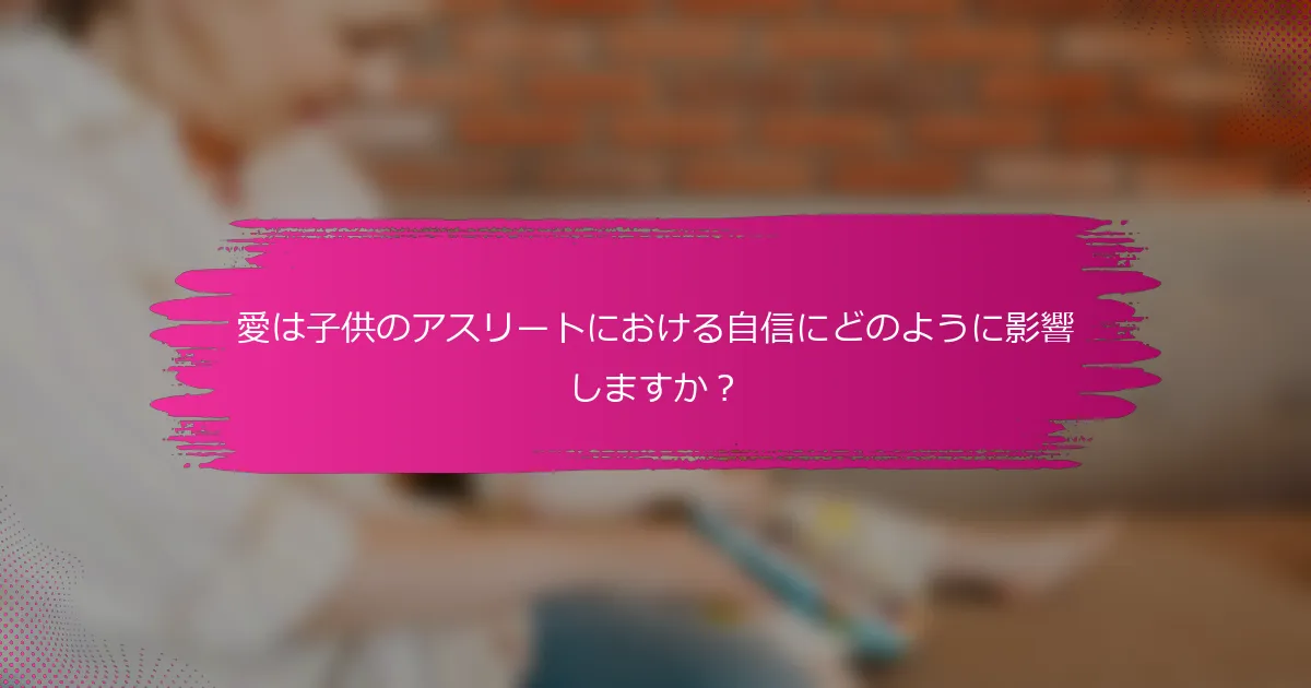 愛は子供のアスリートにおける自信にどのように影響しますか？