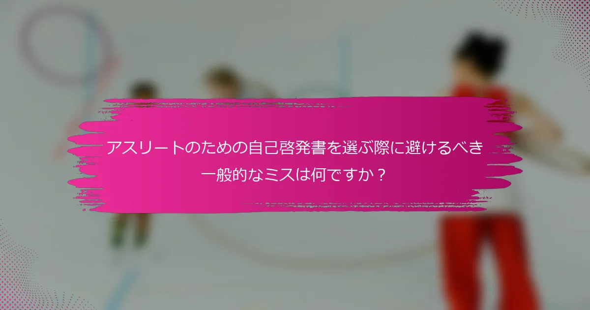 アスリートのための自己啓発書を選ぶ際に避けるべき一般的なミスは何ですか？