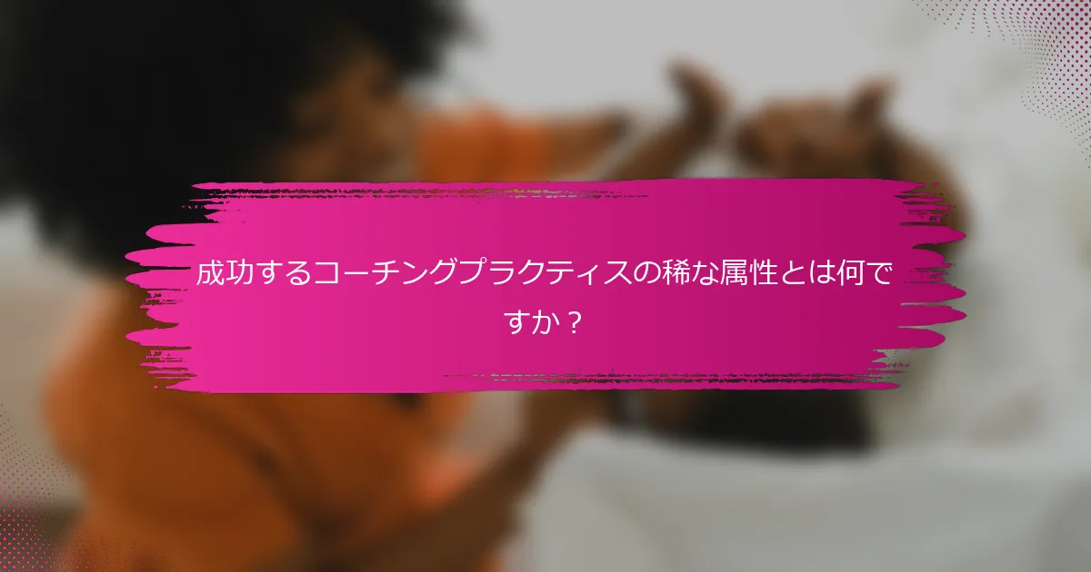 成功するコーチングプラクティスの稀な属性とは何ですか？
