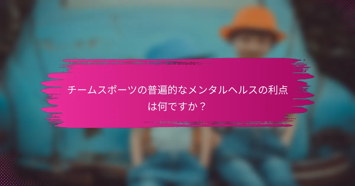 チームスポーツの普遍的なメンタルヘルスの利点は何ですか？