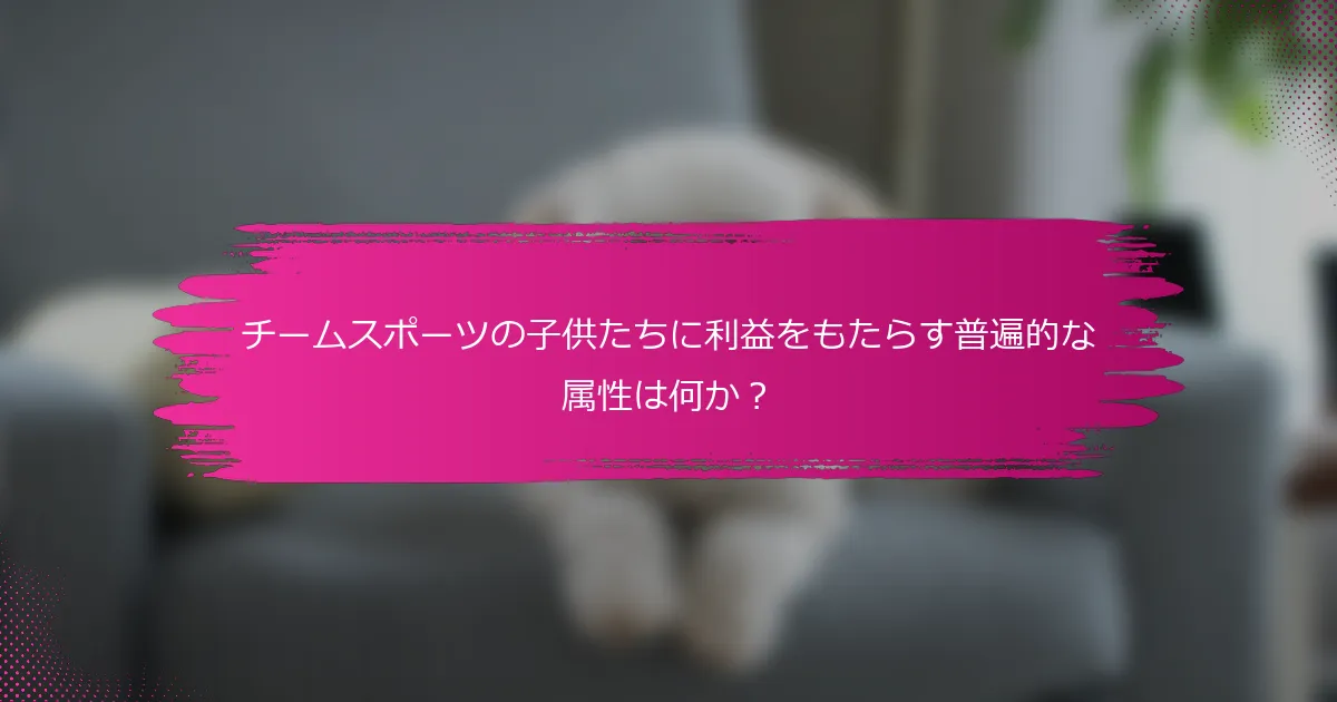 チームスポーツの子供たちに利益をもたらす普遍的な属性は何か？