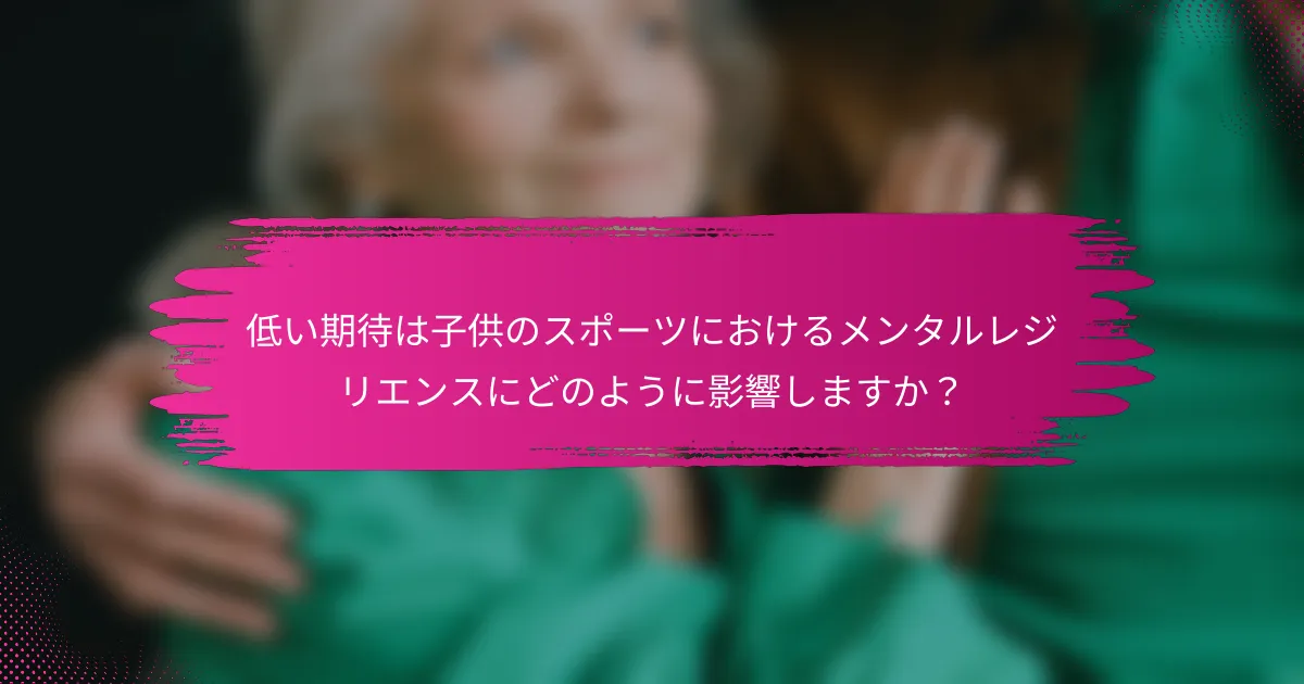低い期待は子供のスポーツにおけるメンタルレジリエンスにどのように影響しますか？