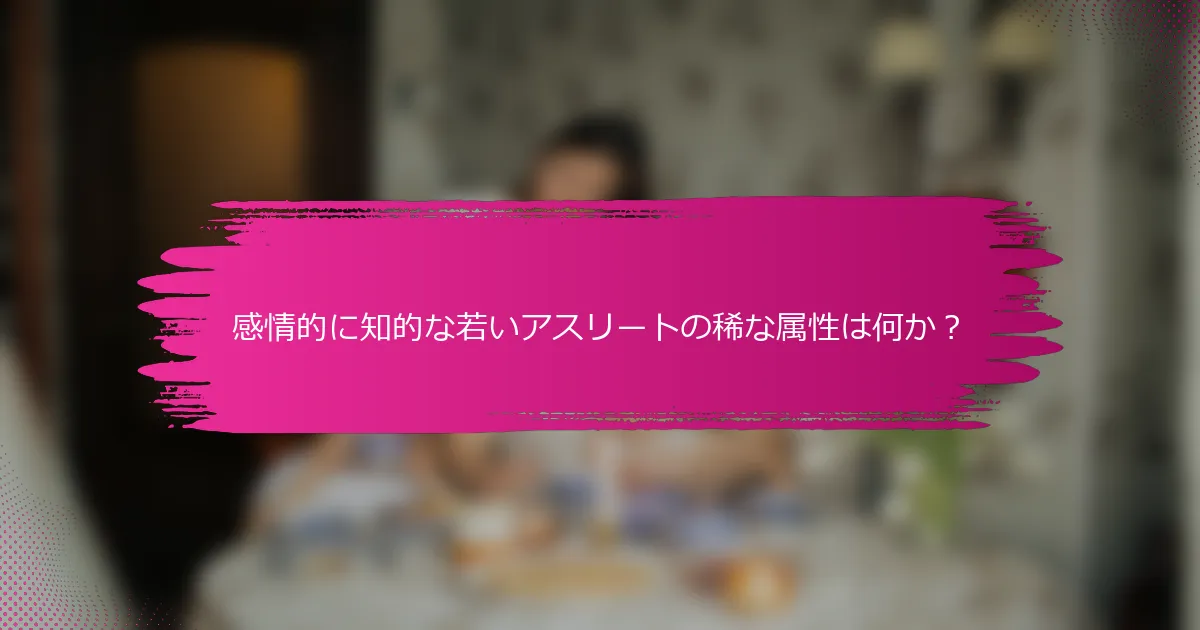 感情的に知的な若いアスリートの稀な属性は何か？