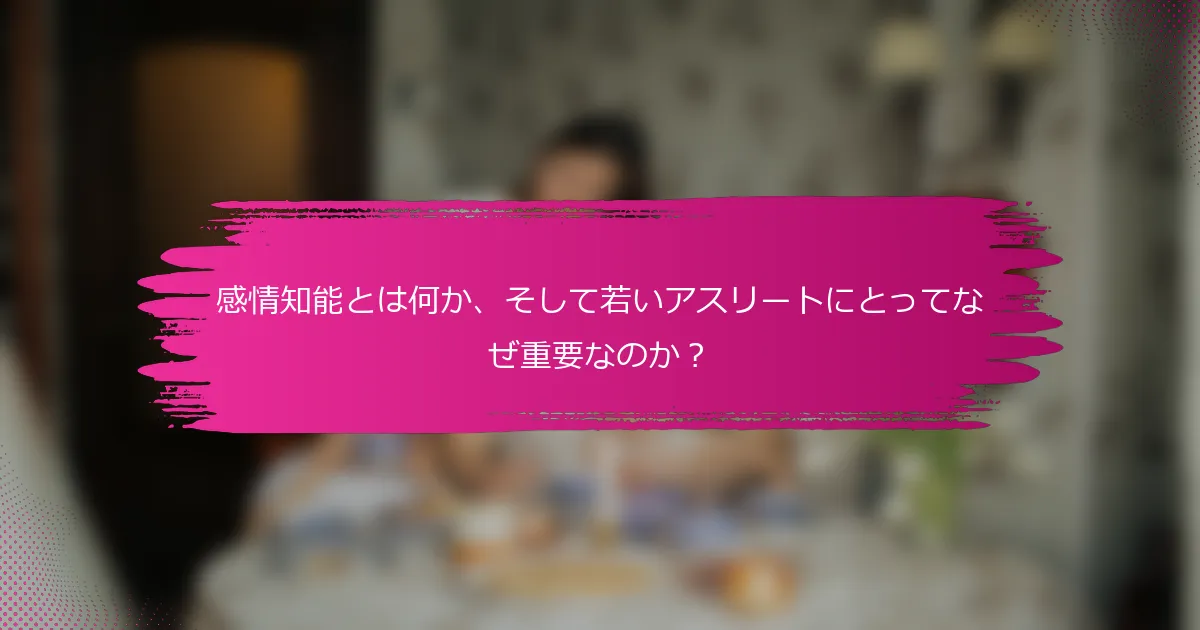 感情知能とは何か、そして若いアスリートにとってなぜ重要なのか？