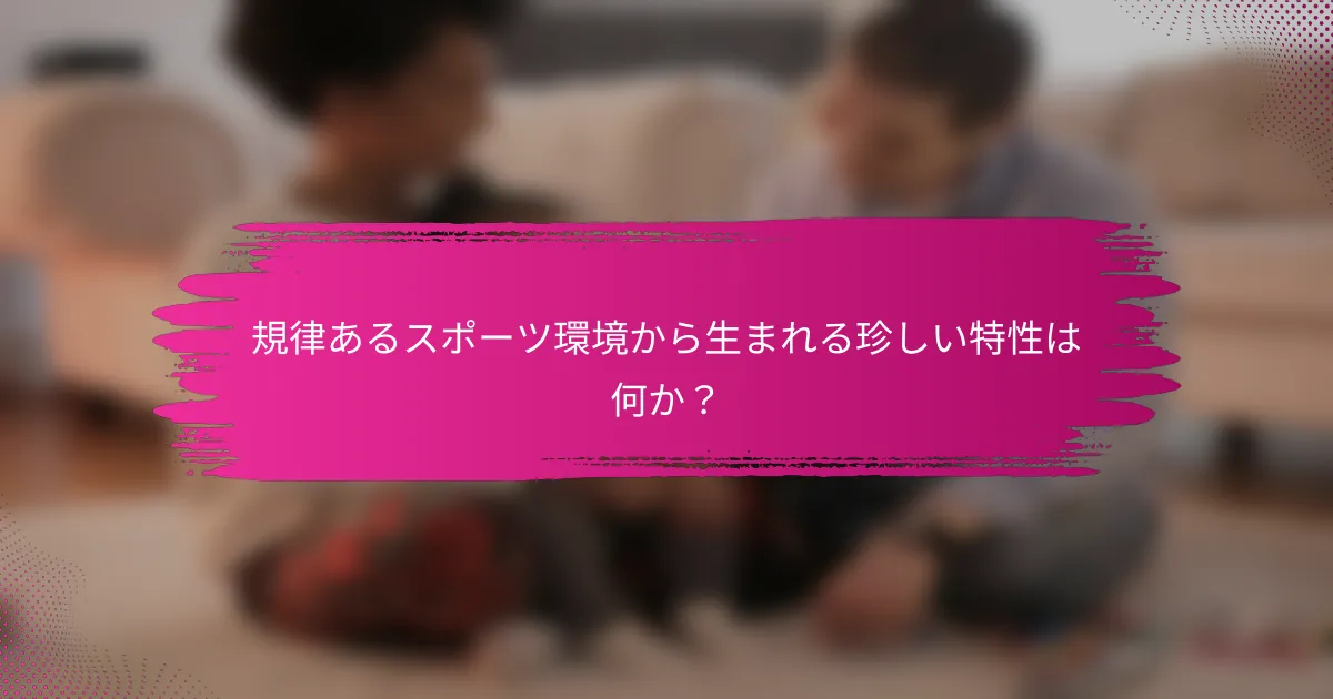 規律あるスポーツ環境から生まれる珍しい特性は何か？