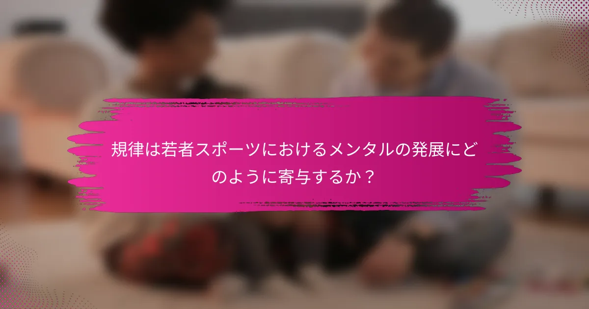 規律は若者スポーツにおけるメンタルの発展にどのように寄与するか？