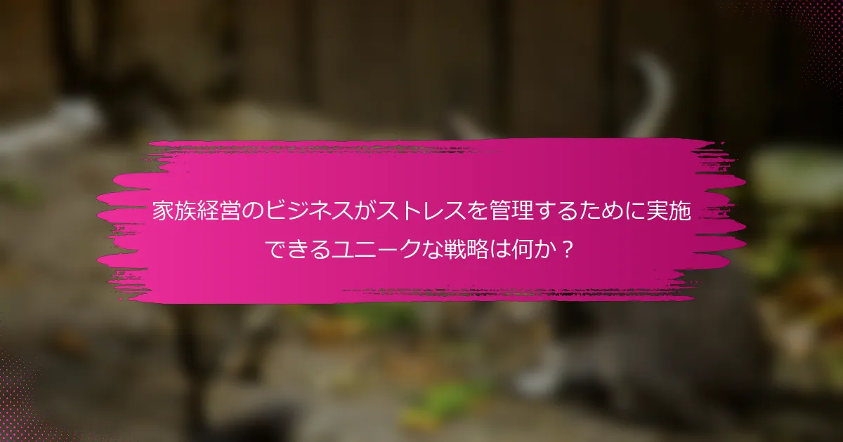 家族経営のビジネスがストレスを管理するために実施できるユニークな戦略は何か？
