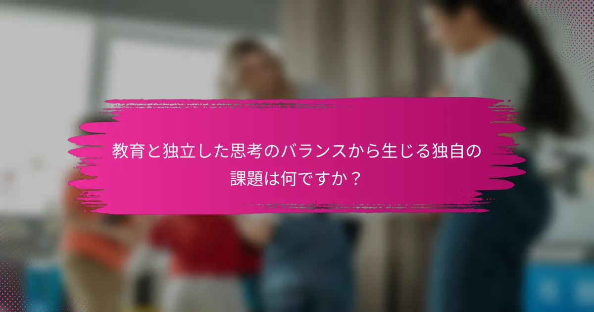 教育と独立した思考のバランスから生じる独自の課題は何ですか？