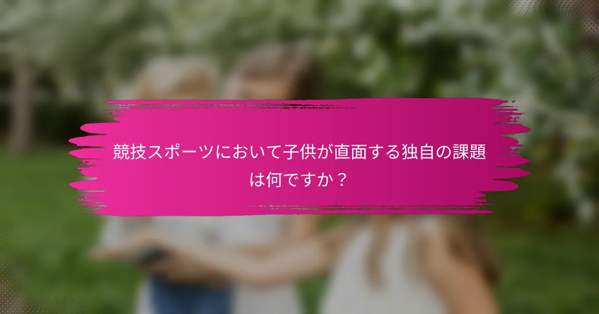 競技スポーツにおいて子供が直面する独自の課題は何ですか？