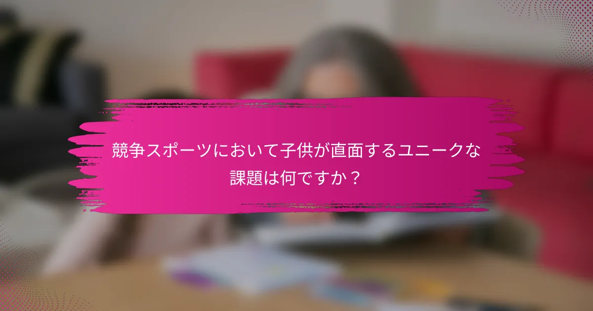 競争スポーツにおいて子供が直面するユニークな課題は何ですか？