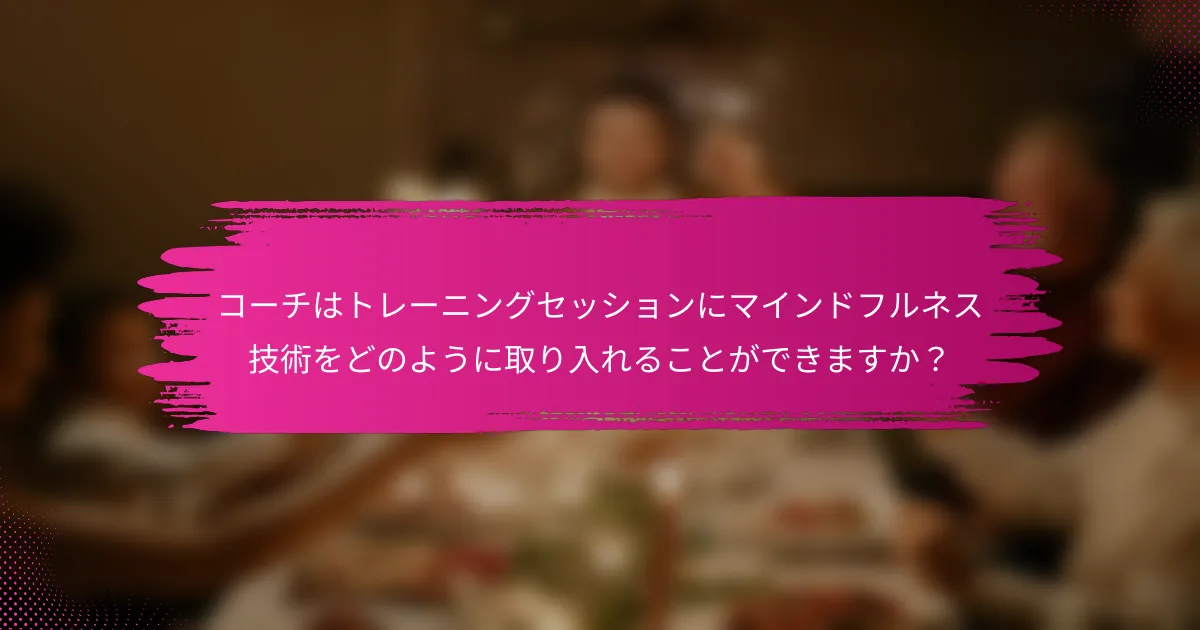 コーチはトレーニングセッションにマインドフルネス技術をどのように取り入れることができますか？
