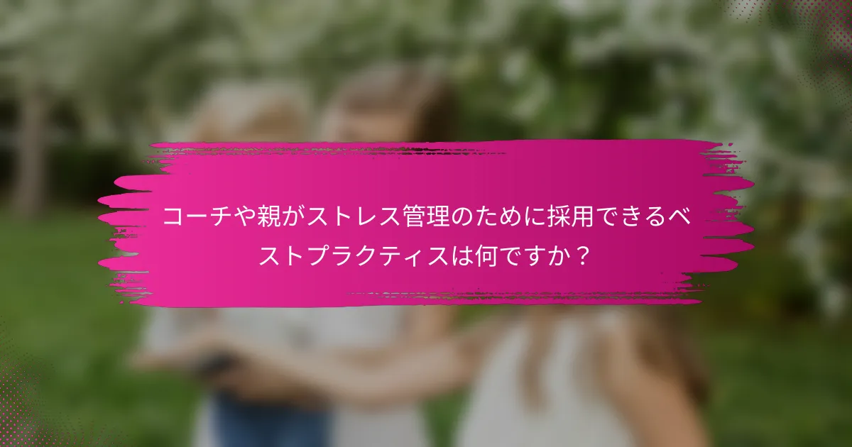 コーチや親がストレス管理のために採用できるベストプラクティスは何ですか？