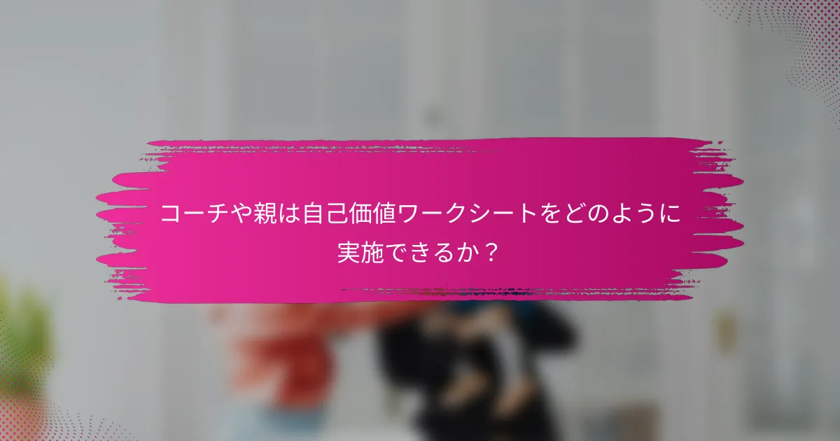 コーチや親は自己価値ワークシートをどのように実施できるか？