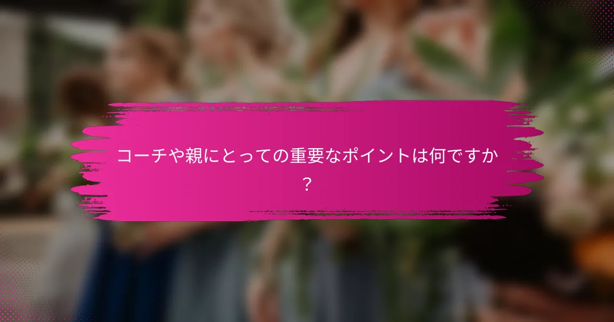 コーチや親にとっての重要なポイントは何ですか？