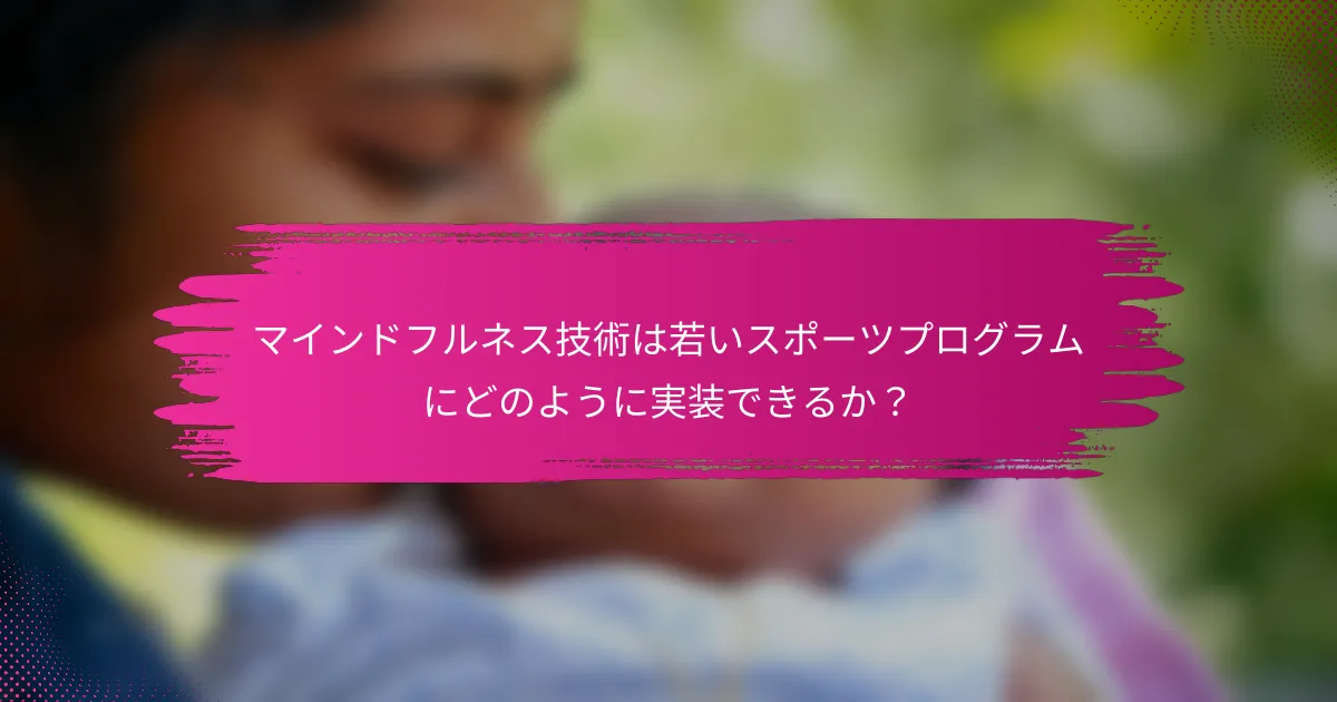 マインドフルネス技術は若いスポーツプログラムにどのように実装できるか？