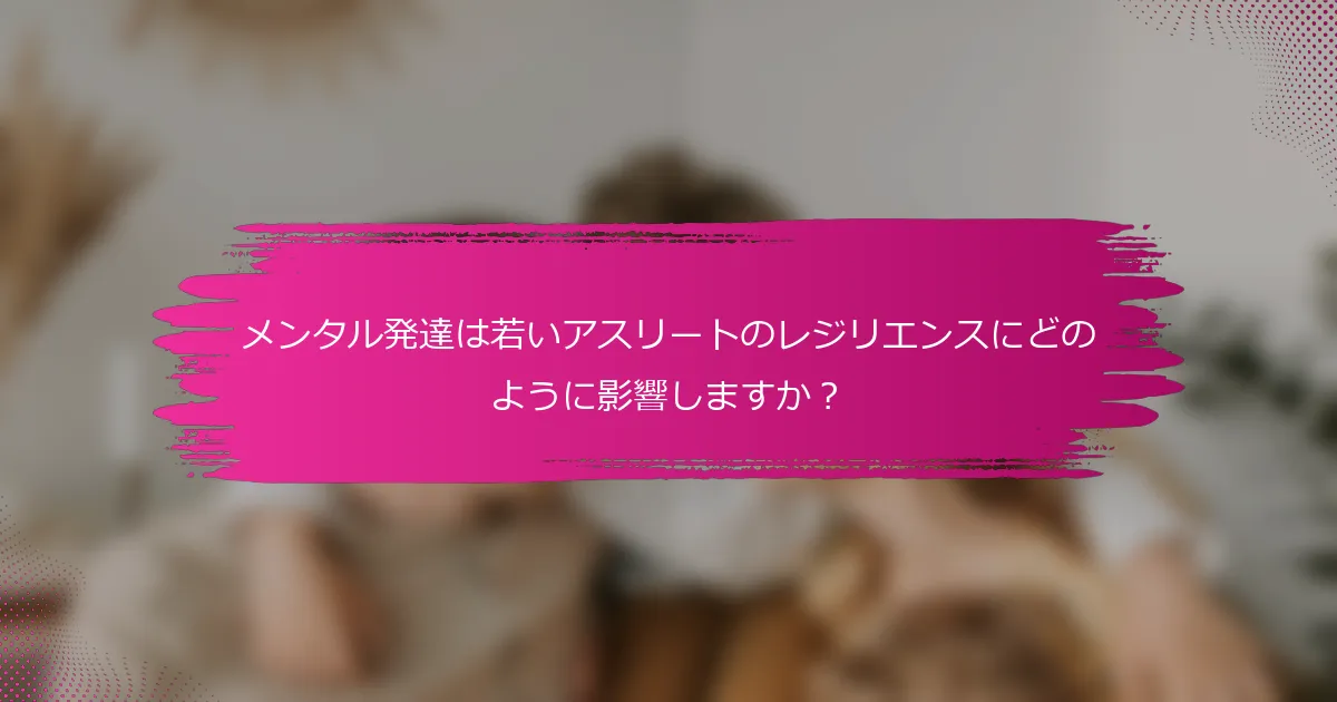 メンタル発達は若いアスリートのレジリエンスにどのように影響しますか？