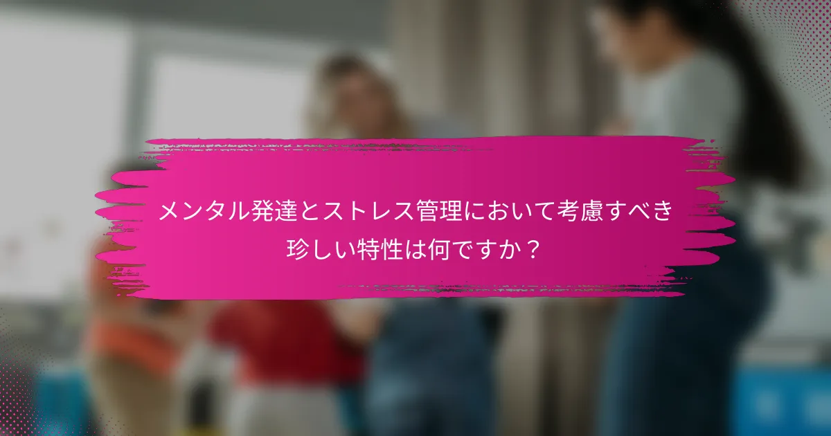 メンタル発達とストレス管理において考慮すべき珍しい特性は何ですか？