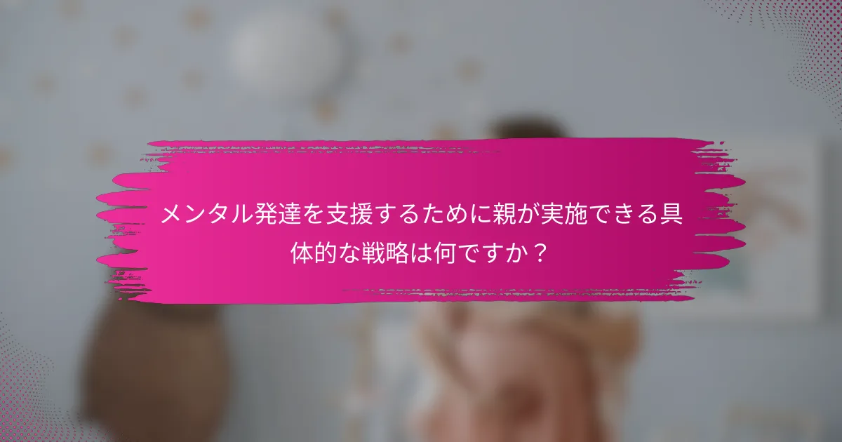 メンタル発達を支援するために親が実施できる具体的な戦略は何ですか？
