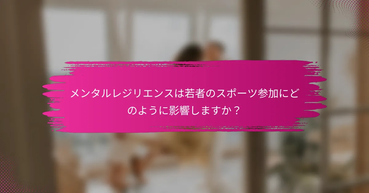 メンタルレジリエンスは若者のスポーツ参加にどのように影響しますか？