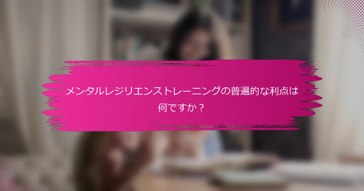 メンタルレジリエンストレーニングの普遍的な利点は何ですか？