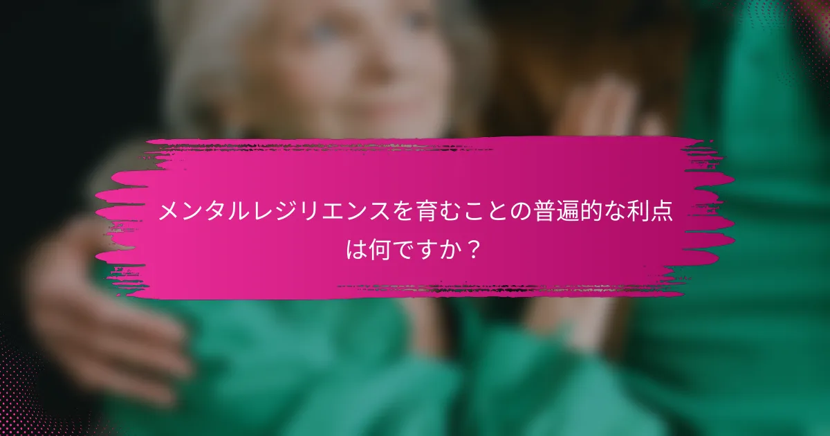 メンタルレジリエンスを育むことの普遍的な利点は何ですか？
