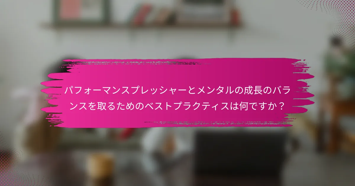 パフォーマンスプレッシャーとメンタルの成長のバランスを取るためのベストプラクティスは何ですか？