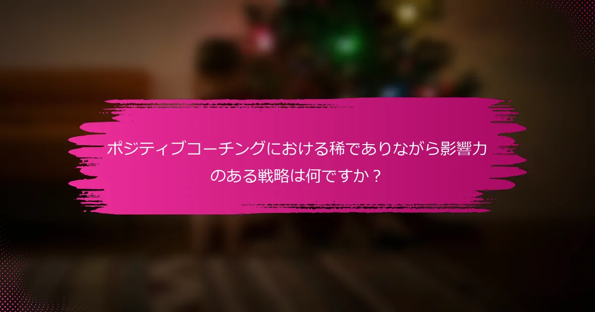 ポジティブコーチングにおける稀でありながら影響力のある戦略は何ですか？