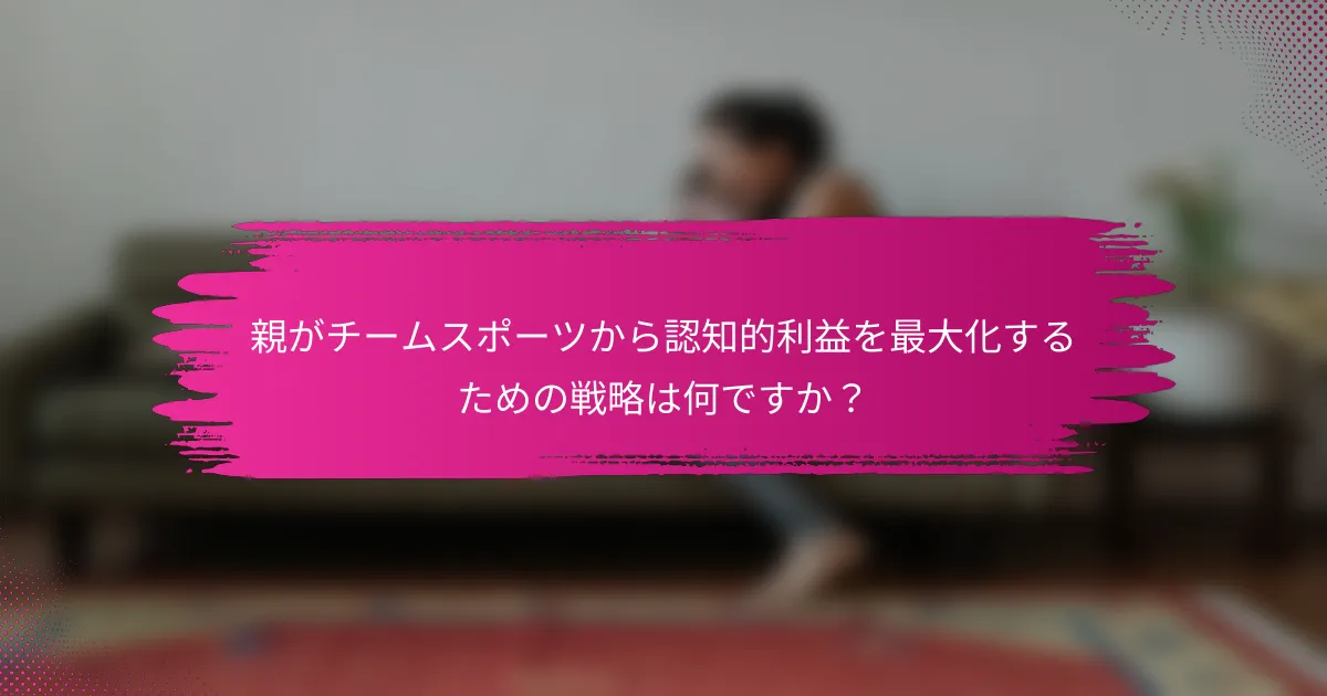 親がチームスポーツから認知的利益を最大化するための戦略は何ですか？