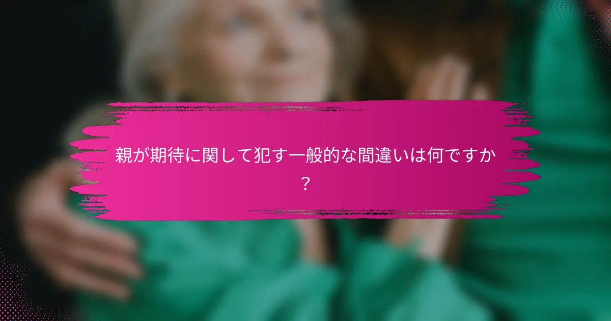 親が期待に関して犯す一般的な間違いは何ですか？