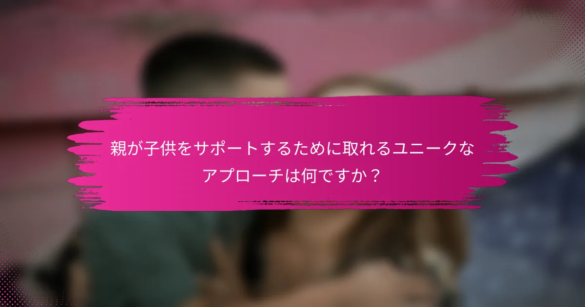 親が子供をサポートするために取れるユニークなアプローチは何ですか？
