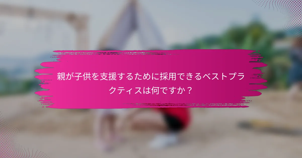 親が子供を支援するために採用できるベストプラクティスは何ですか？