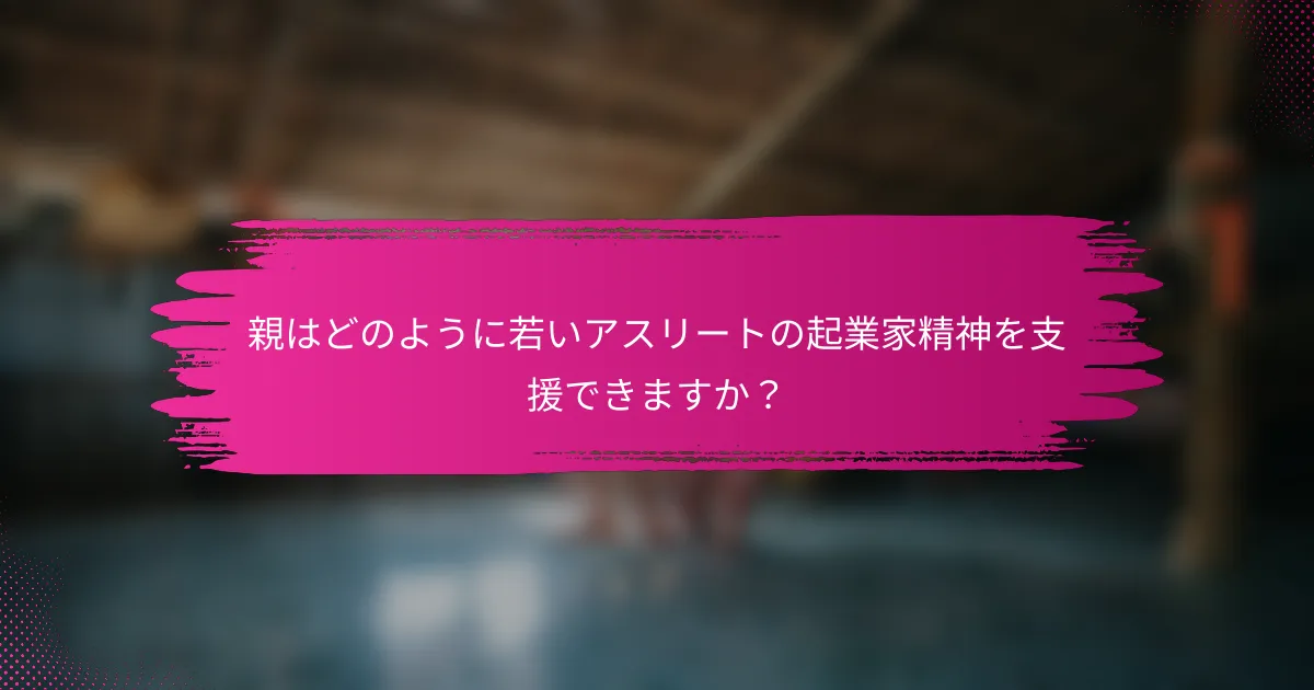 親はどのように若いアスリートの起業家精神を支援できますか？