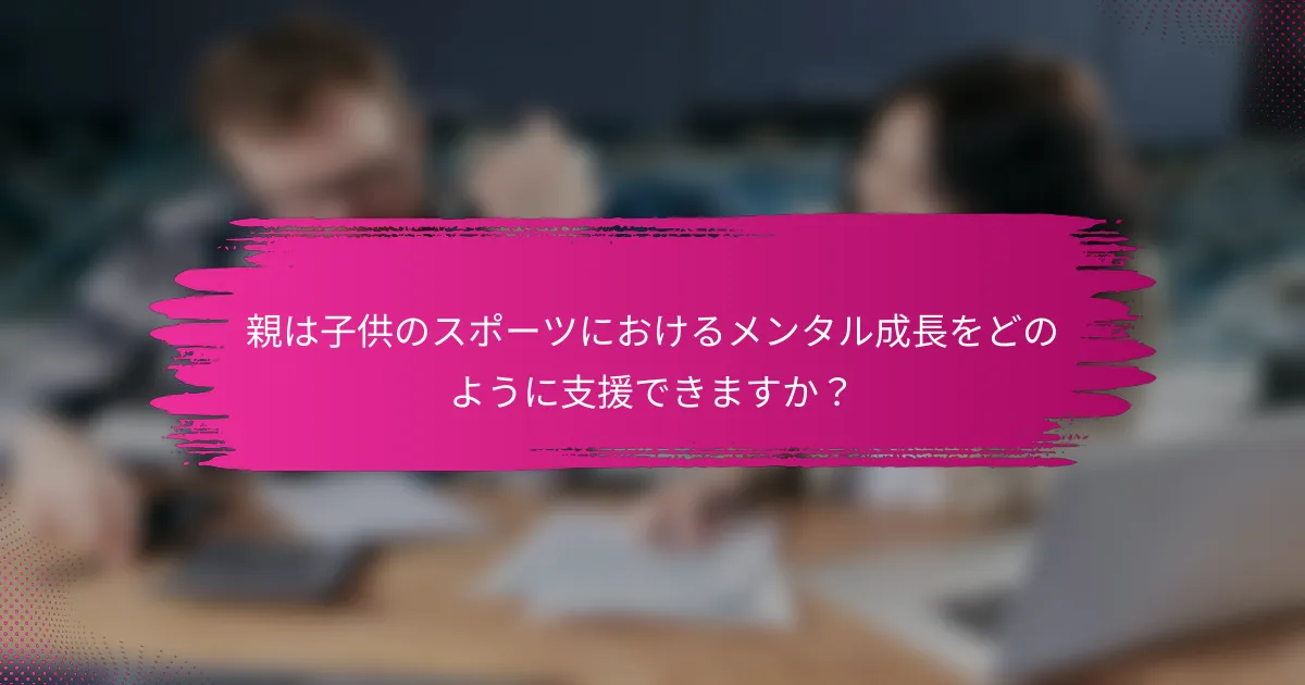 親は子供のスポーツにおけるメンタル成長をどのように支援できますか？