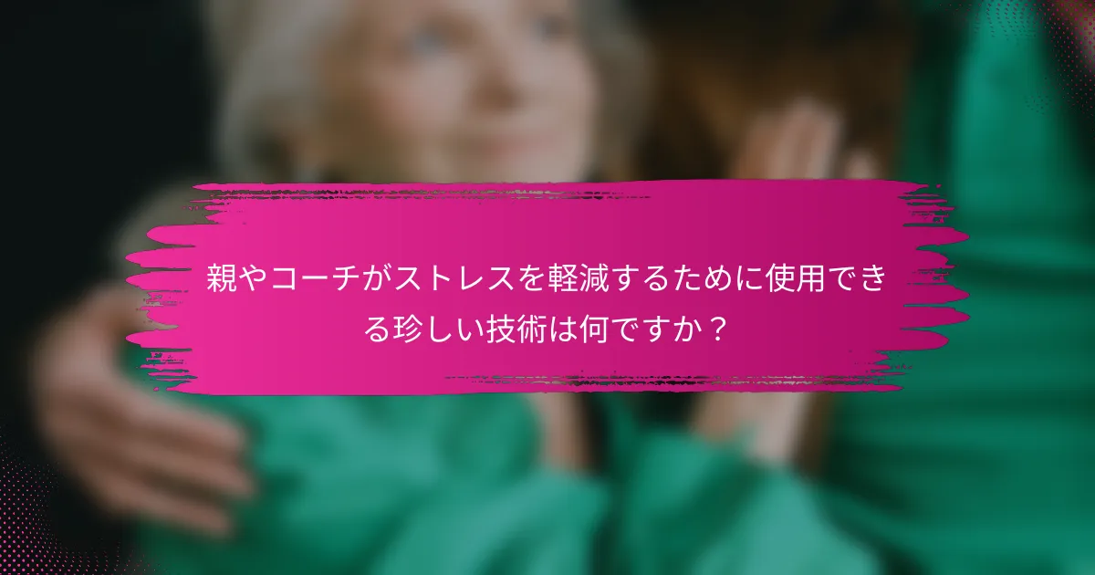 親やコーチがストレスを軽減するために使用できる珍しい技術は何ですか？