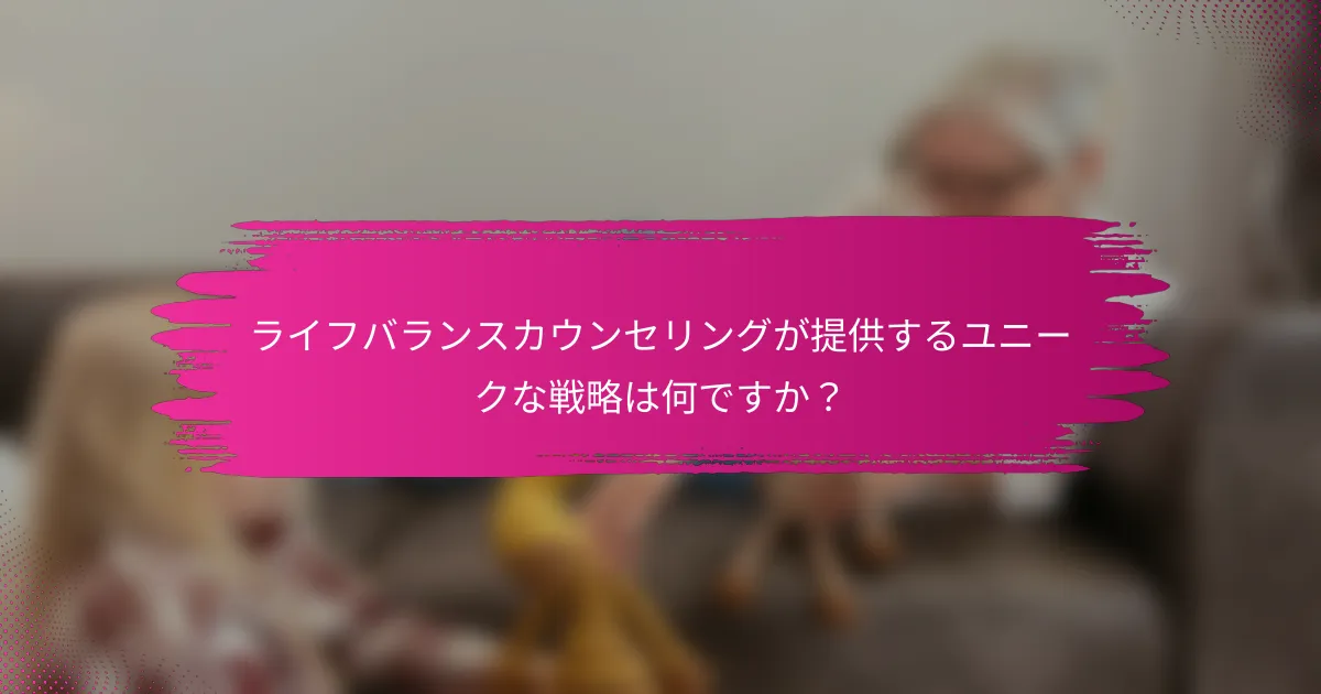 ライフバランスカウンセリングが提供するユニークな戦略は何ですか？