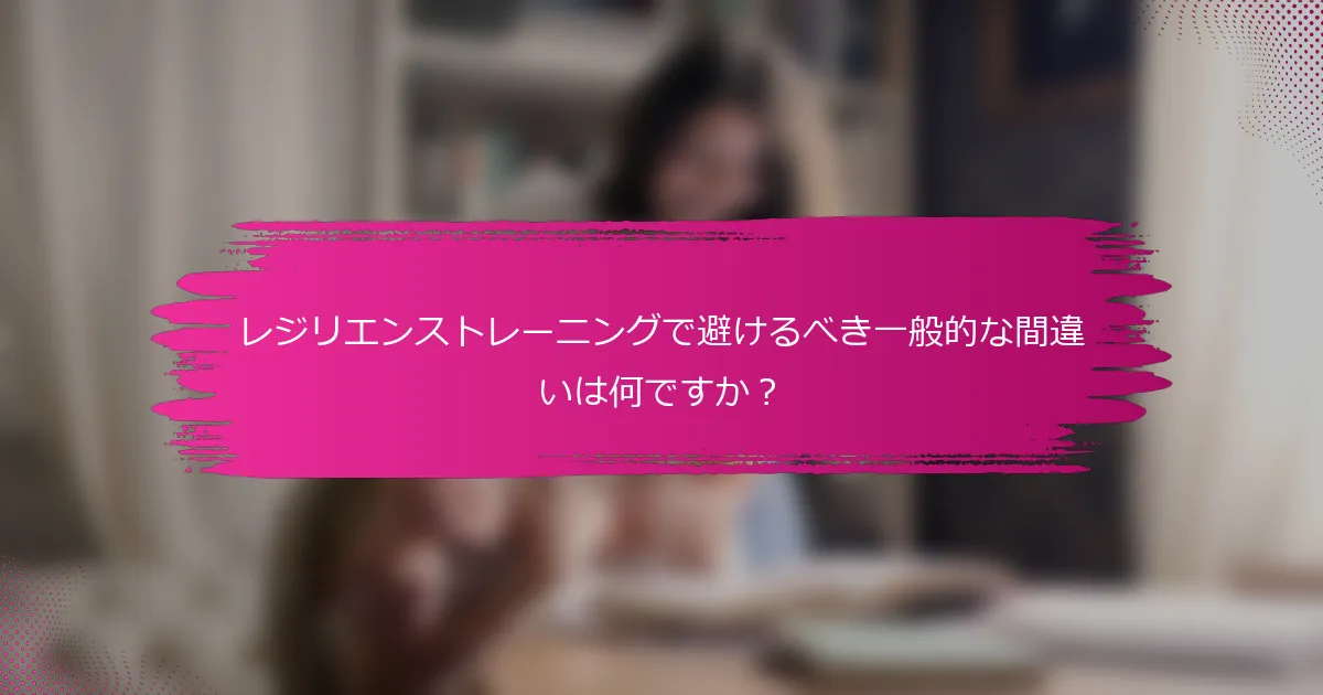 レジリエンストレーニングで避けるべき一般的な間違いは何ですか？
