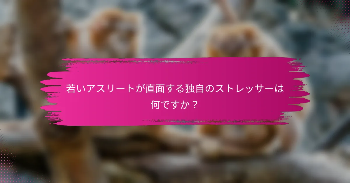 若いアスリートが直面する独自のストレッサーは何ですか？