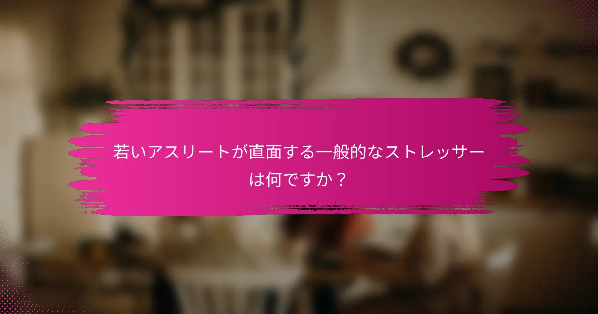 若いアスリートが直面する一般的なストレッサーは何ですか？