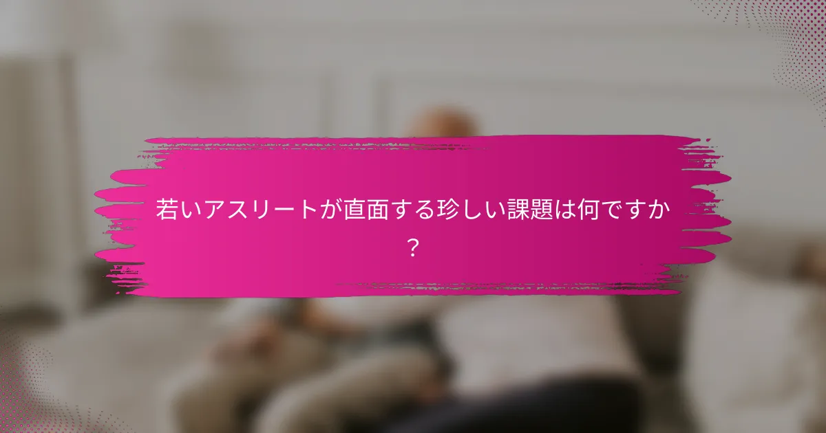若いアスリートが直面する珍しい課題は何ですか？