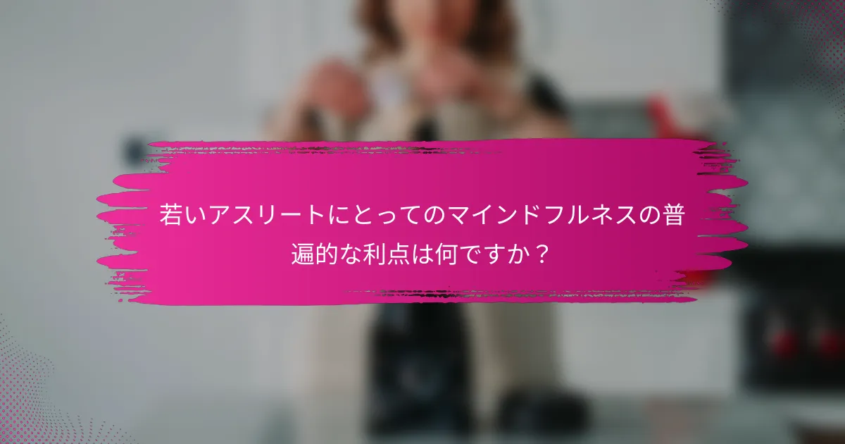 若いアスリートにとってのマインドフルネスの普遍的な利点は何ですか？