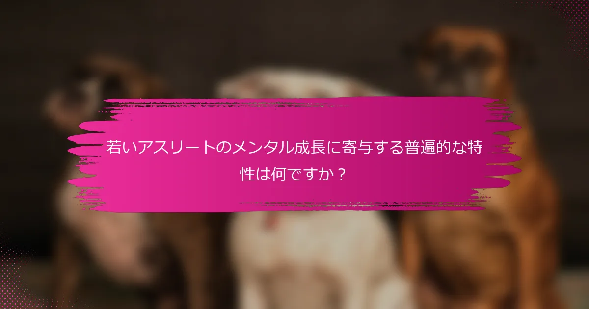若いアスリートのメンタル成長に寄与する普遍的な特性は何ですか?