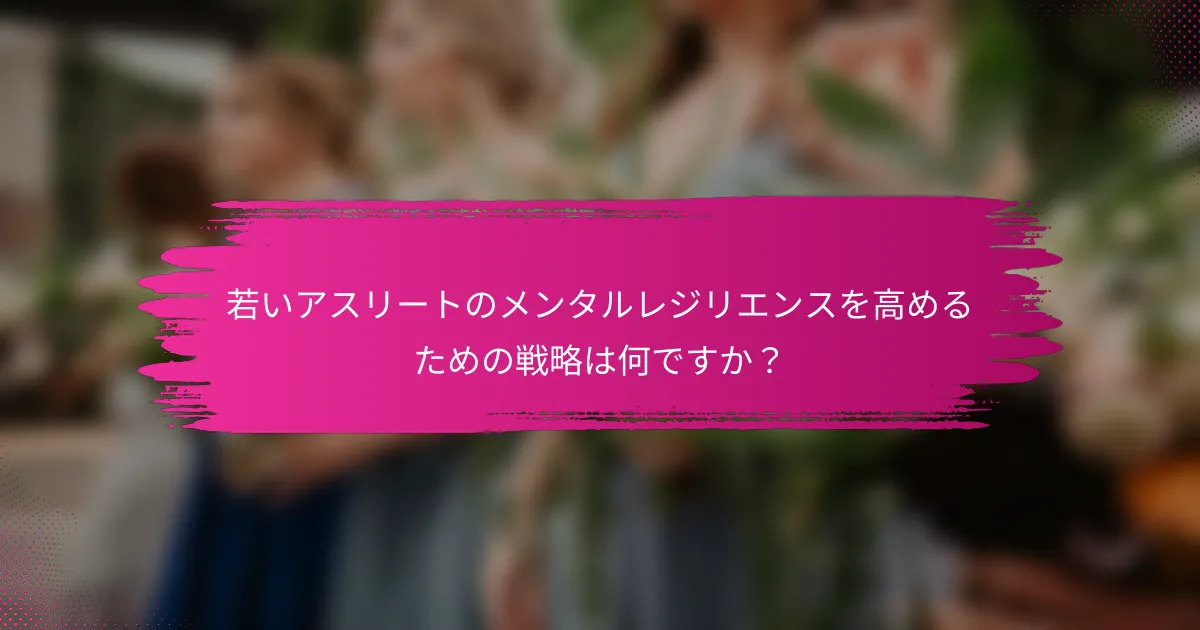 若いアスリートのメンタルレジリエンスを高めるための戦略は何ですか？