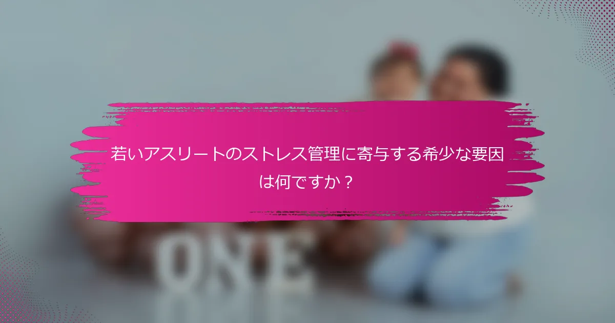 若いアスリートのストレス管理に寄与する希少な要因は何ですか？