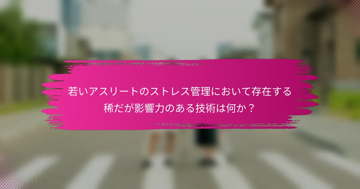 若いアスリートのストレス管理において存在する稀だが影響力のある技術は何か？