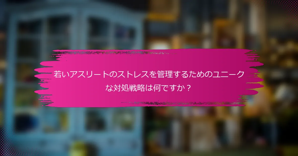 若いアスリートのストレスを管理するためのユニークな対処戦略は何ですか？