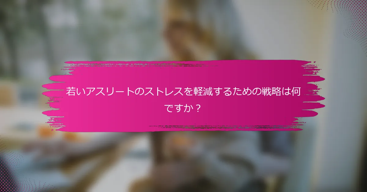 若いアスリートのストレスを軽減するための戦略は何ですか？