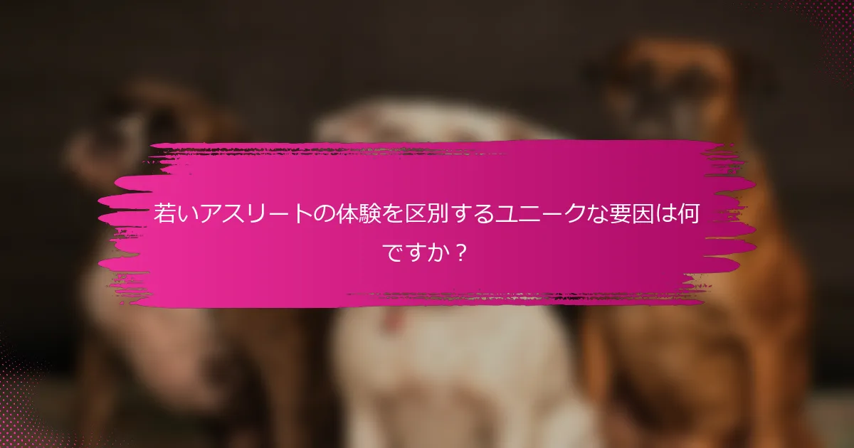 若いアスリートの体験を区別するユニークな要因は何ですか?