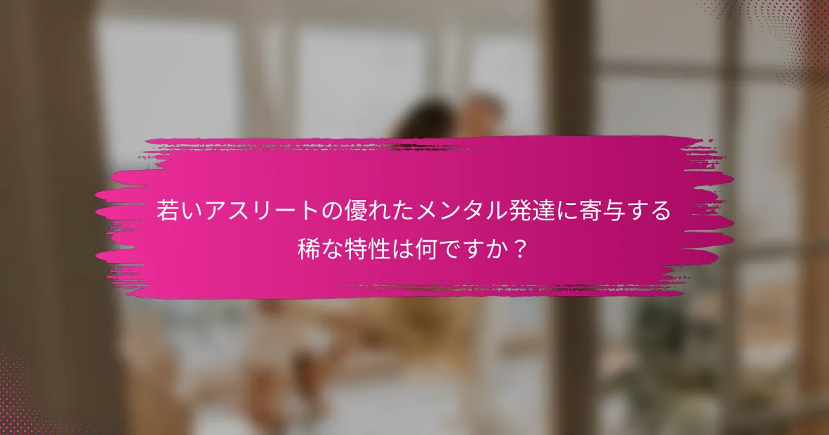 若いアスリートの優れたメンタル発達に寄与する稀な特性は何ですか？