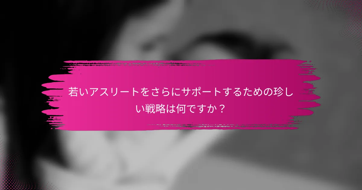 若いアスリートをさらにサポートするための珍しい戦略は何ですか？