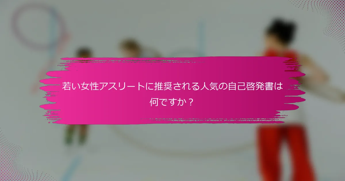若い女性アスリートに推奨される人気の自己啓発書は何ですか？